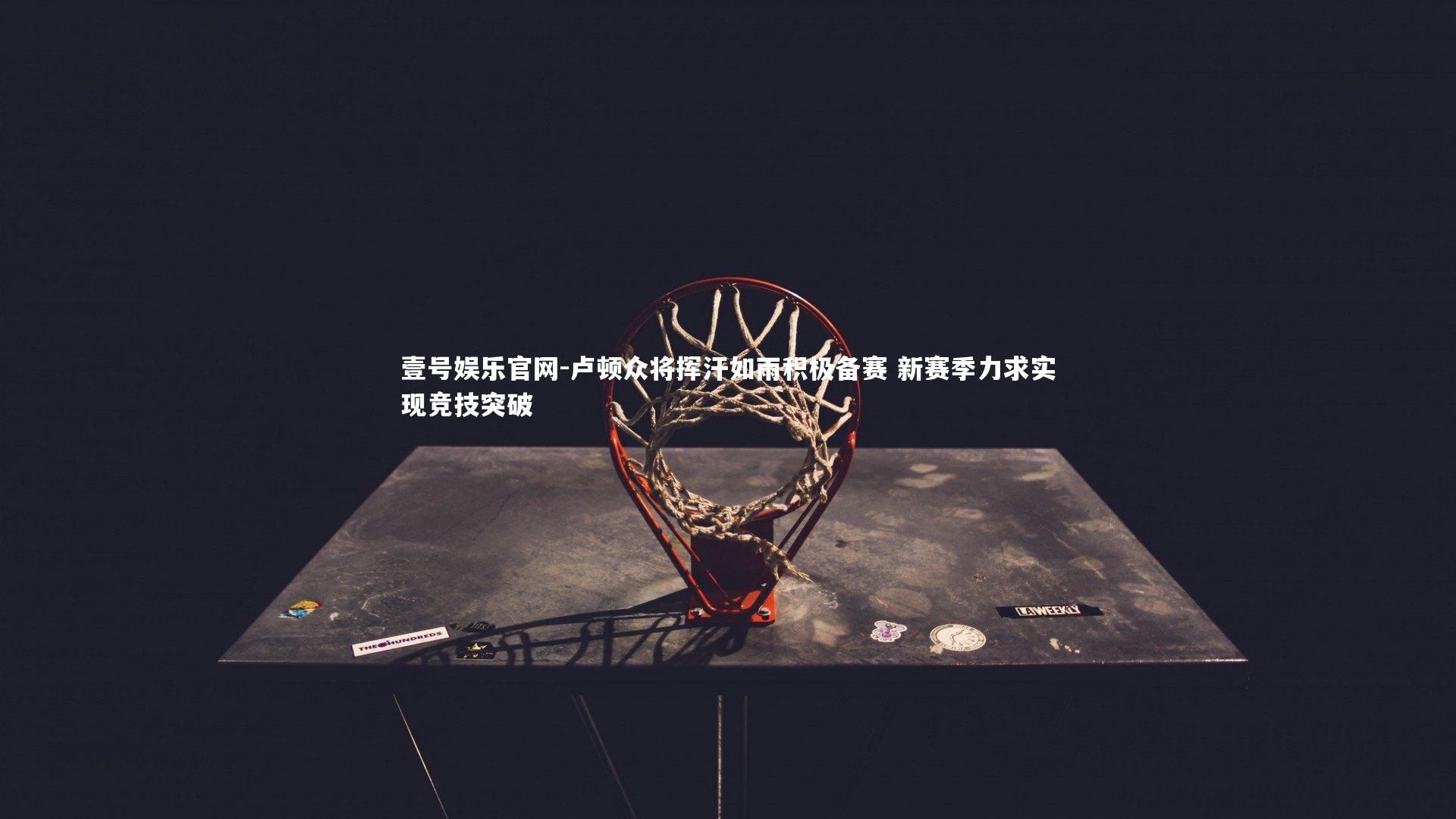 卢顿众将挥汗如雨积极备赛 新赛季力求实现竞技突破